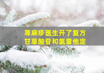 荨麻疹医生开了复方甘草酸苷和氯雷他定