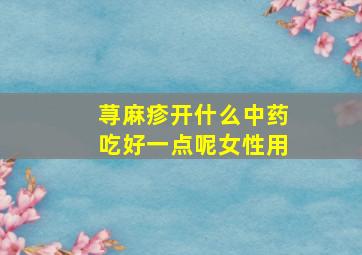 荨麻疹开什么中药吃好一点呢女性用