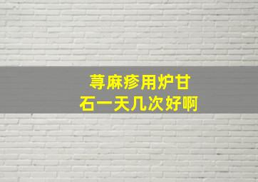 荨麻疹用炉甘石一天几次好啊