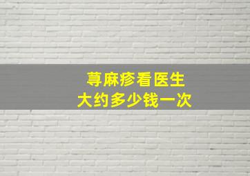 荨麻疹看医生大约多少钱一次