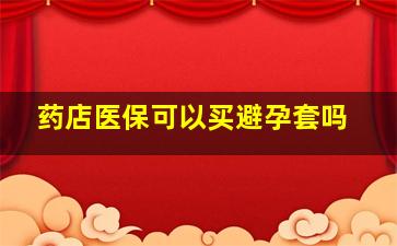 药店医保可以买避孕套吗