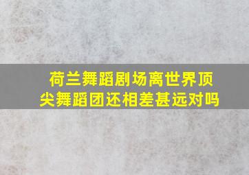 荷兰舞蹈剧场离世界顶尖舞蹈团还相差甚远对吗