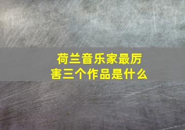 荷兰音乐家最厉害三个作品是什么