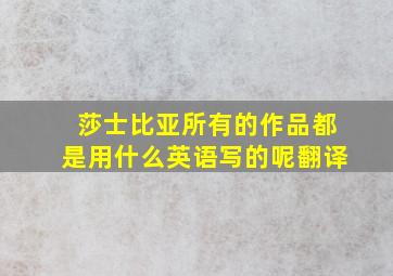 莎士比亚所有的作品都是用什么英语写的呢翻译