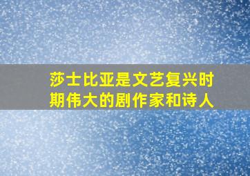 莎士比亚是文艺复兴时期伟大的剧作家和诗人