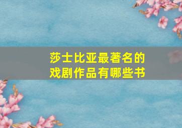 莎士比亚最著名的戏剧作品有哪些书