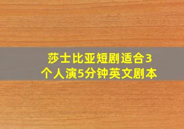 莎士比亚短剧适合3个人演5分钟英文剧本