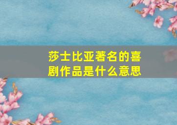 莎士比亚著名的喜剧作品是什么意思