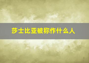 莎士比亚被称作什么人