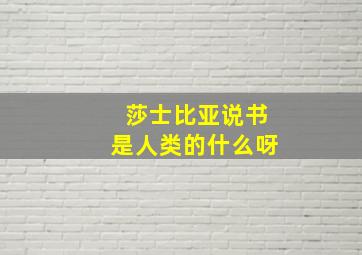 莎士比亚说书是人类的什么呀