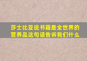 莎士比亚说书籍是全世界的营养品这句话告诉我们什么