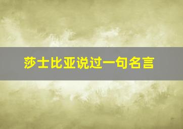 莎士比亚说过一句名言