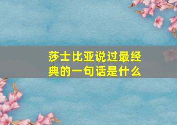 莎士比亚说过最经典的一句话是什么