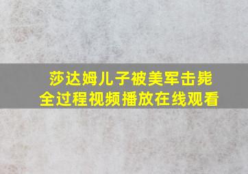 莎达姆儿子被美军击毙全过程视频播放在线观看