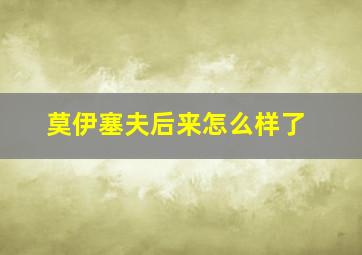 莫伊塞夫后来怎么样了