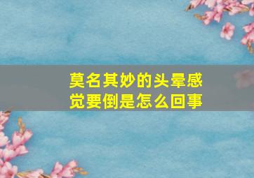 莫名其妙的头晕感觉要倒是怎么回事