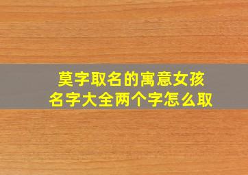 莫字取名的寓意女孩名字大全两个字怎么取