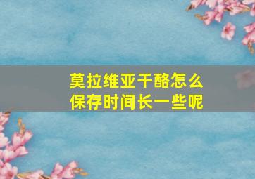 莫拉维亚干酪怎么保存时间长一些呢