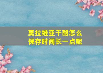 莫拉维亚干酪怎么保存时间长一点呢