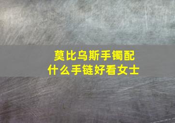 莫比乌斯手镯配什么手链好看女士