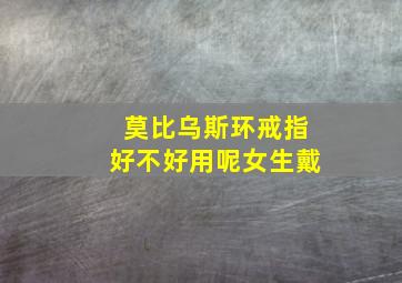 莫比乌斯环戒指好不好用呢女生戴