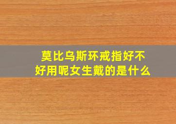 莫比乌斯环戒指好不好用呢女生戴的是什么