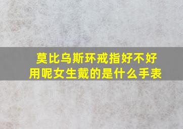 莫比乌斯环戒指好不好用呢女生戴的是什么手表