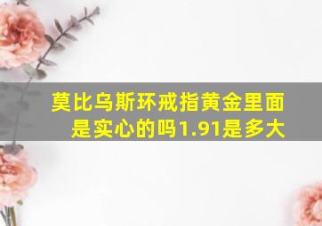 莫比乌斯环戒指黄金里面是实心的吗1.91是多大