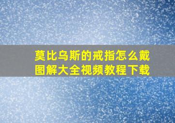 莫比乌斯的戒指怎么戴图解大全视频教程下载