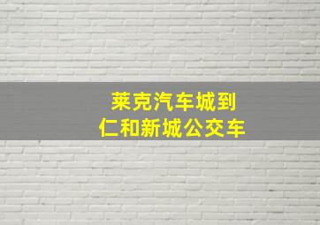 莱克汽车城到仁和新城公交车