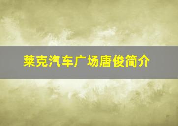 莱克汽车广场唐俊简介