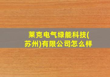 莱克电气绿能科技(苏州)有限公司怎么样