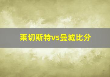 莱切斯特vs曼城比分