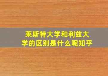 莱斯特大学和利兹大学的区别是什么呢知乎