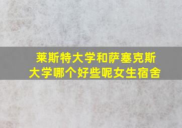 莱斯特大学和萨塞克斯大学哪个好些呢女生宿舍