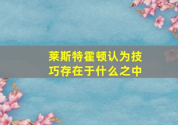 莱斯特霍顿认为技巧存在于什么之中