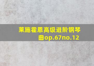 莱施霍恩高级进阶钢琴曲op.67no.12