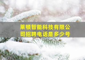 莱顿智能科技有限公司招聘电话是多少号