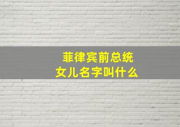 菲律宾前总统女儿名字叫什么