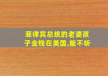 菲律宾总统的老婆孩子金钱在美国,能不听