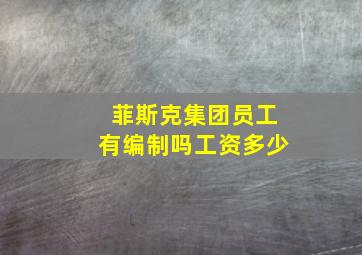 菲斯克集团员工有编制吗工资多少