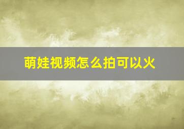 萌娃视频怎么拍可以火