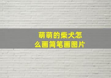 萌萌的柴犬怎么画简笔画图片