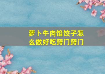 萝卜牛肉馅饺子怎么做好吃窍门窍门