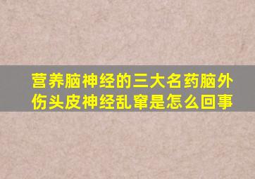 营养脑神经的三大名药脑外伤头皮神经乱窜是怎么回事