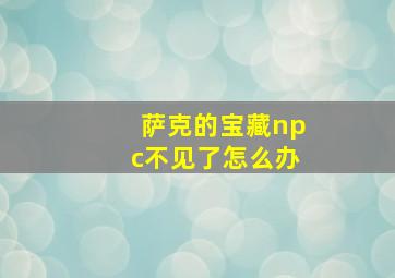 萨克的宝藏npc不见了怎么办