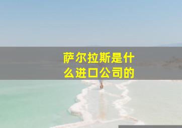 萨尔拉斯是什么进口公司的