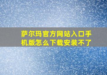 萨尔玛官方网站入口手机版怎么下载安装不了