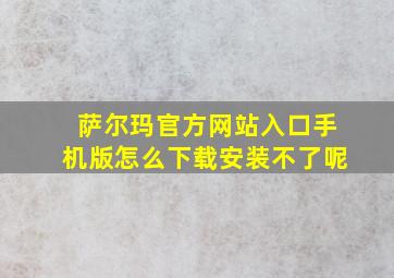 萨尔玛官方网站入口手机版怎么下载安装不了呢