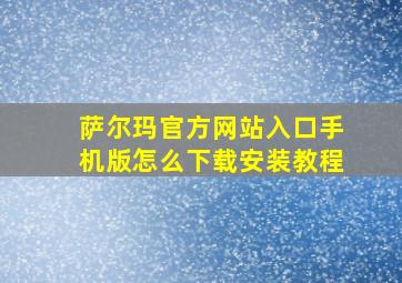 萨尔玛官方网站入口手机版怎么下载安装教程